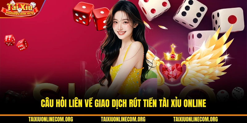 Câu hỏi liên về giao dịch rút tiền Tài xỉu Online