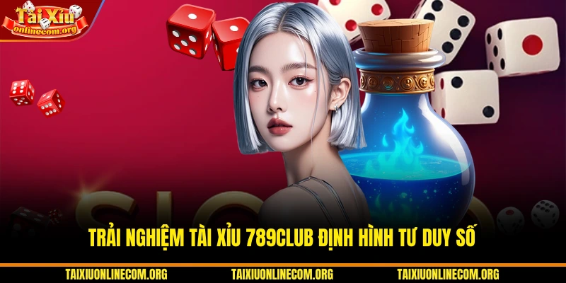 Trải nghiệm Tài Xỉu 789CLUB định hình tư duy số